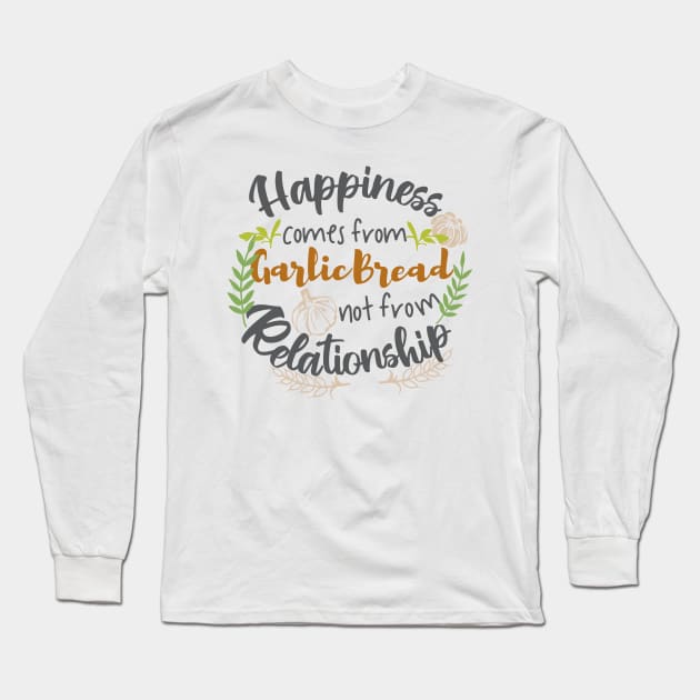 Happiness comes from Garlic Bread not Relationship Long Sleeve T-Shirt by FlinArt